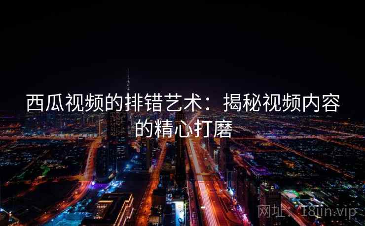 西瓜视频的排错艺术：揭秘视频内容的精心打磨
