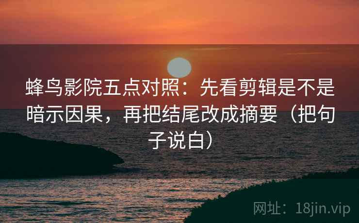 蜂鸟影院五点对照：先看剪辑是不是暗示因果，再把结尾改成摘要（把句子说白）  第1张