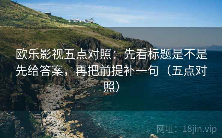 欧乐影视五点对照：先看标题是不是先给答案，再把前提补一句（五点对照）  第2张