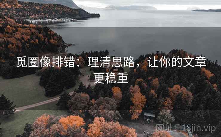 觅圈像排错：理清思路，让你的文章更稳重  第1张