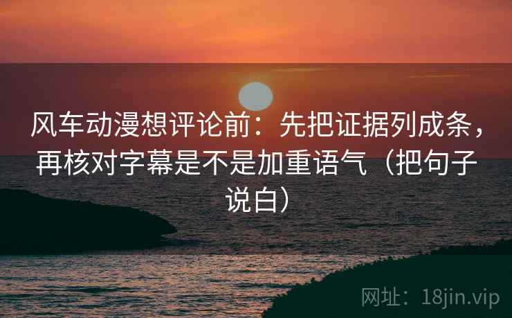 风车动漫想评论前:先把证据列成条,再核对字幕是不是加重语气(把句子说白) 第2张 风车动漫想评论前:先把证据列成条,再核对字幕是不是加重语气(把句子说白) 第2张