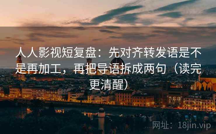 人人影视短复盘：先对齐转发语是不是再加工，再把导语拆成两句（读完更清醒）  第2张