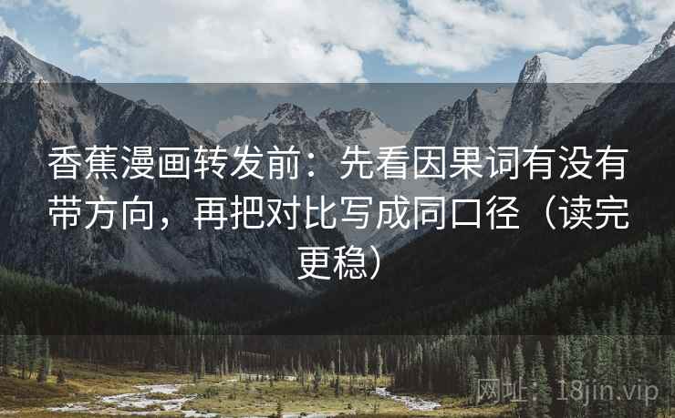 香蕉漫画转发前：先看因果词有没有带方向，再把对比写成同口径（读完更稳）