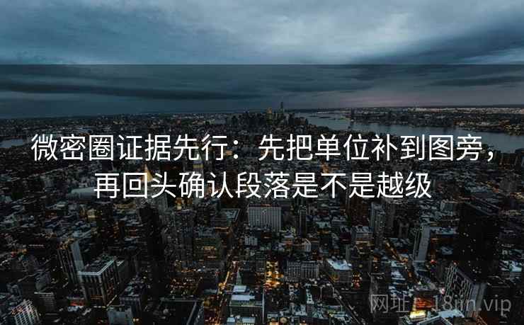 微密圈证据先行：先把单位补到图旁，再回头确认段落是不是越级