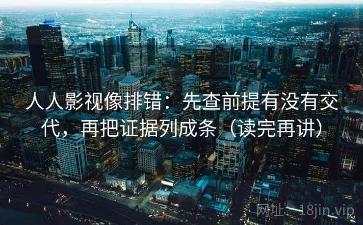 人人影视像排错：先查前提有没有交代，再把证据列成条（读完再讲）
