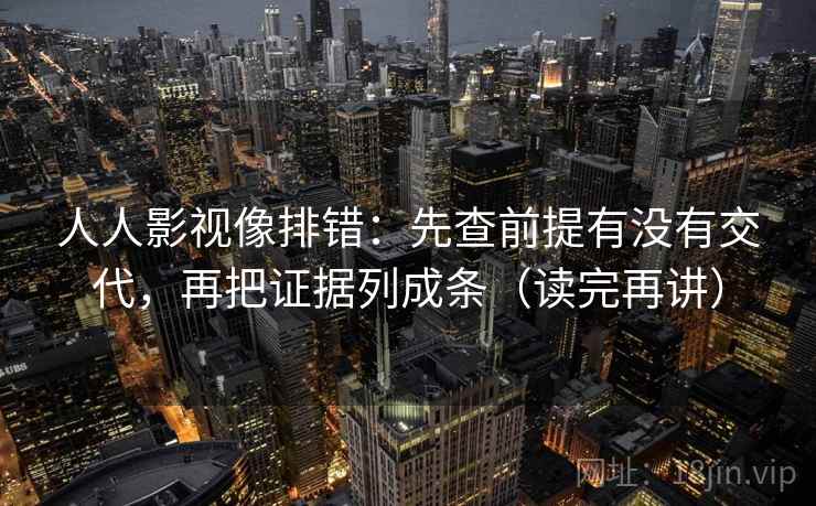 人人影视像排错：先查前提有没有交代，再把证据列成条（读完再讲）