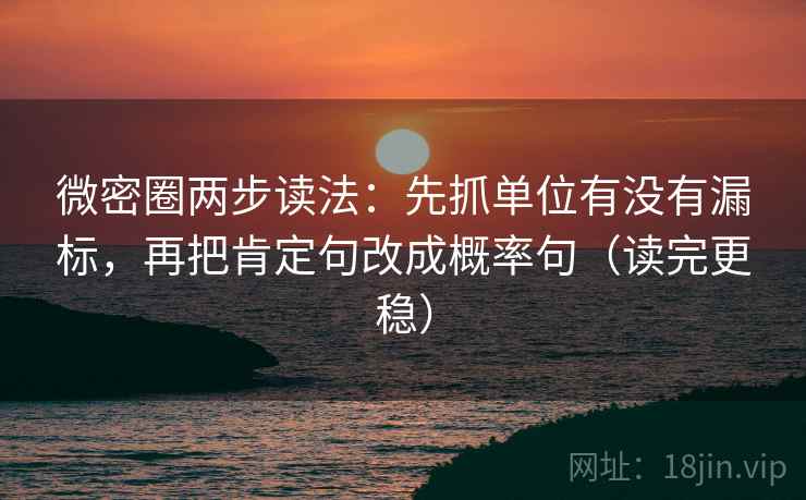 微密圈两步读法:先抓单位有没有漏标,再把肯定句改成概率句(读完更稳)