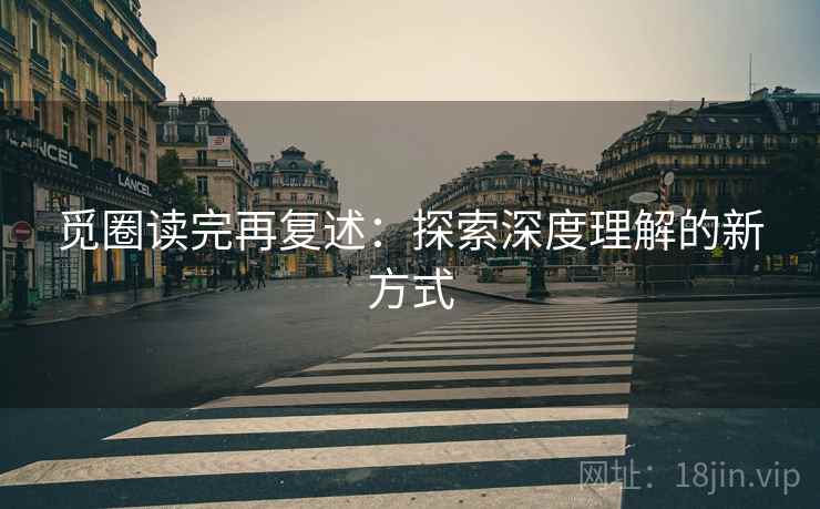 觅圈读完再复述:探索深度理解的新方式