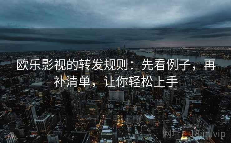 欧乐影视的转发规则：先看例子，再补清单，让你轻松上手