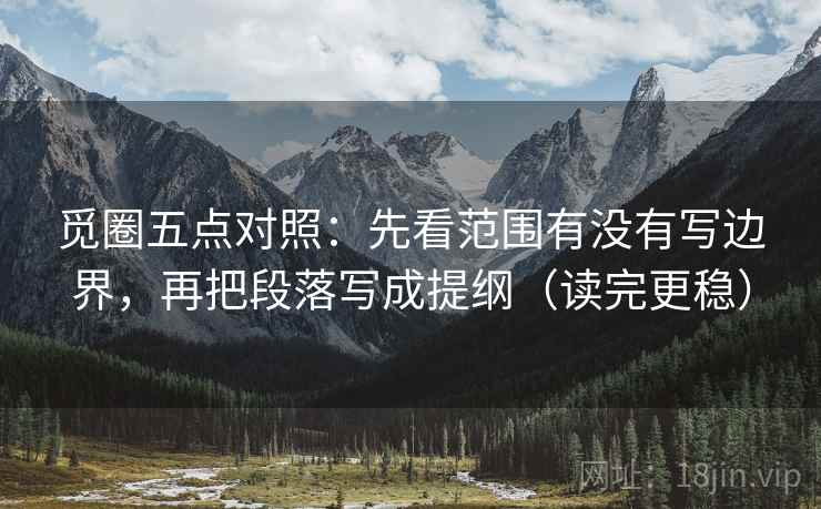 觅圈五点对照:先看范围有没有写边界,再把段落写成提纲(读完更稳)