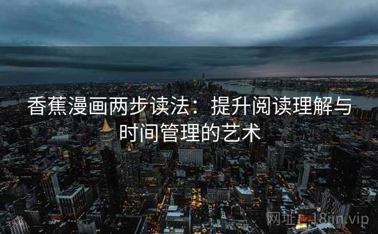 香蕉漫画两步读法：提升阅读理解与时间管理的艺术