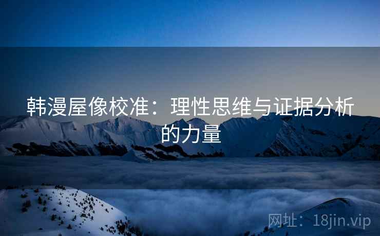 韩漫屋像校准:理性思维与证据分析的力量