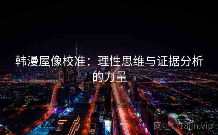 韩漫屋像校准:理性思维与证据分析的力量