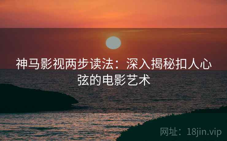 神马影视两步读法:深入揭秘扣人心弦的电影艺术