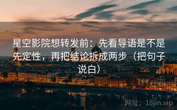 星空影院想转发前：先看导语是不是先定性，再把结论拆成两步（把句子说白）