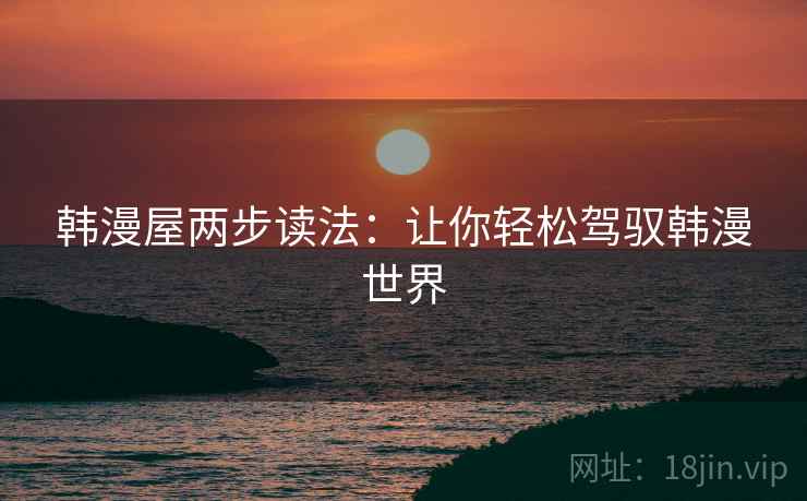 韩漫屋两步读法:让你轻松驾驭韩漫世界