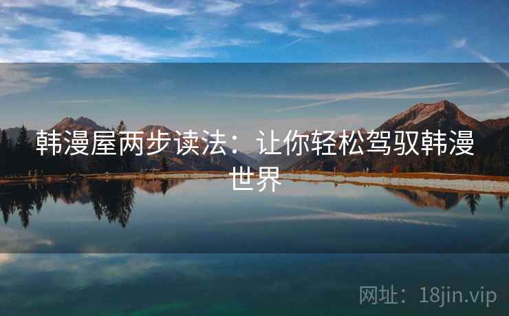 韩漫屋两步读法:让你轻松驾驭韩漫世界