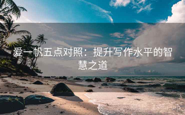 爱一帆五点对照:提升写作水平的智慧之道