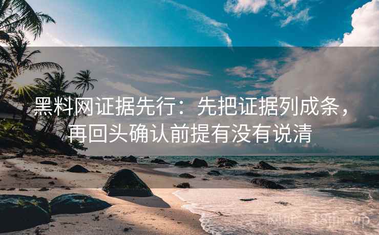 黑料网证据先行:先把证据列成条,再回头确认前提有没有说清