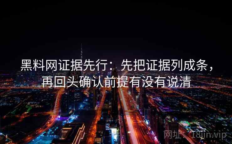 黑料网证据先行:先把证据列成条,再回头确认前提有没有说清