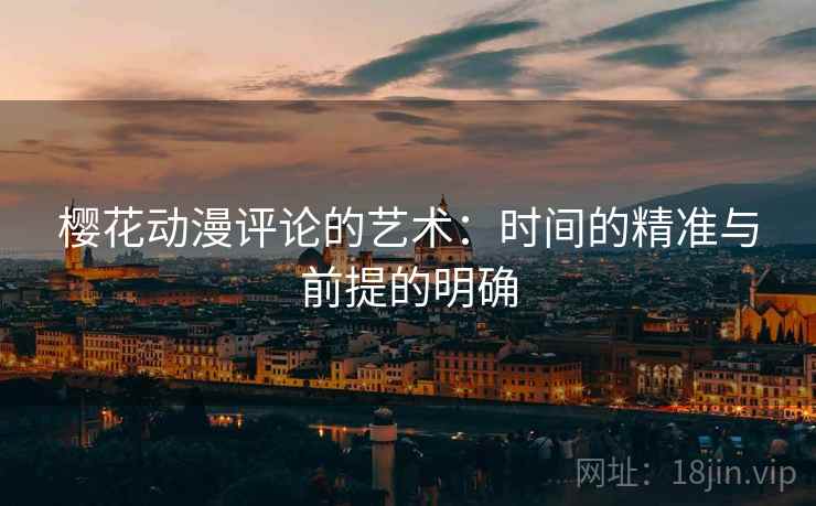 樱花动漫评论的艺术:时间的精准与前提的明确