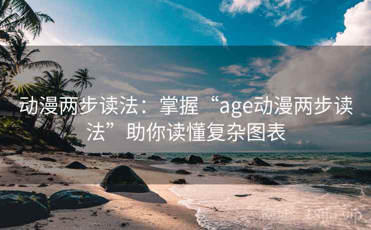 动漫两步读法:掌握“age动漫两步读法”助你读懂复杂图表