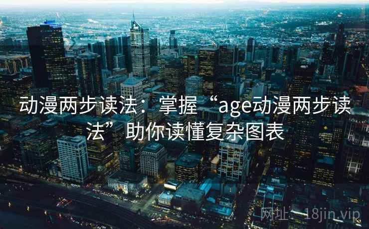 动漫两步读法:掌握“age动漫两步读法”助你读懂复杂图表