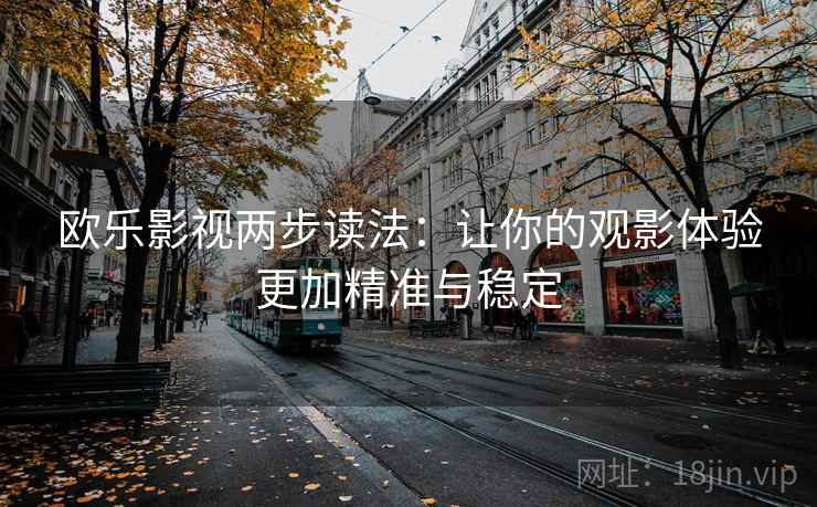 欧乐影视两步读法:让你的观影体验更加精准与稳定 第1张 欧乐影视两步读法:让你的观影体验更加精准与稳定 第1张