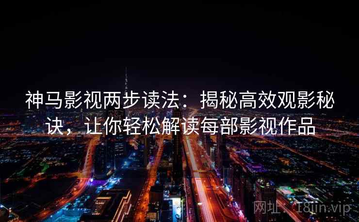 神马影视两步读法:揭秘高效观影秘诀,让你轻松解读每部影视作品 第2张 神马影视两步读法:揭秘高效观影秘诀,让你轻松解读每部影视作品 第2张