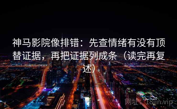 神马影院像排错:先查情绪有没有顶替证据,再把证据列成条(读完再复述) 第2张 神马影院像排错:先查情绪有没有顶替证据,再把证据列成条(读完再复述) 第2张
