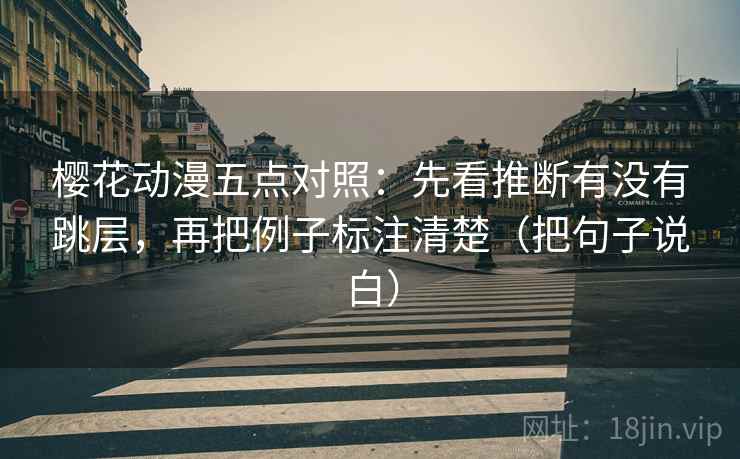 樱花动漫五点对照:先看推断有没有跳层,再把例子标注清楚(把句子说白) 第2张 樱花动漫五点对照:先看推断有没有跳层,再把例子标注清楚(把句子说白) 第2张