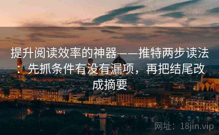 提升阅读效率的神器——推特两步读法:先抓条件有没有漏项,再把结尾改成摘要
