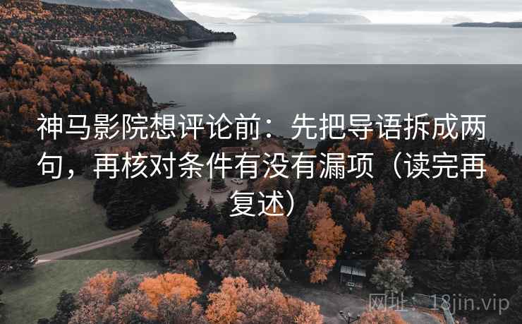 神马影院想评论前:先把导语拆成两句,再核对条件有没有漏项(读完再复述)